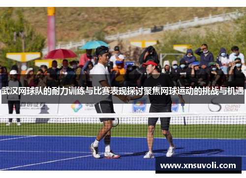 武汉网球队的耐力训练与比赛表现探讨聚焦网球运动的挑战与机遇