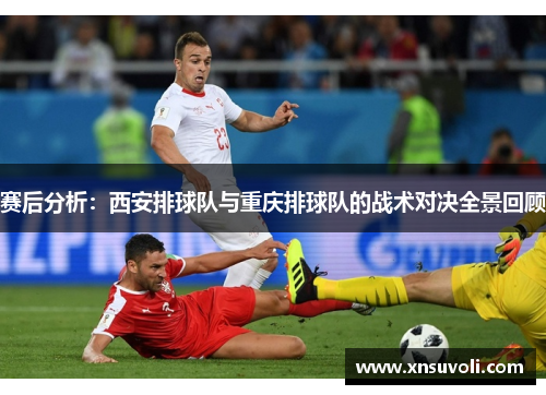 赛后分析：西安排球队与重庆排球队的战术对决全景回顾
