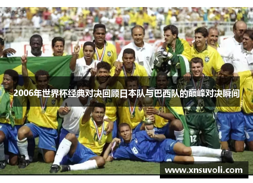 2006年世界杯经典对决回顾日本队与巴西队的巅峰对决瞬间