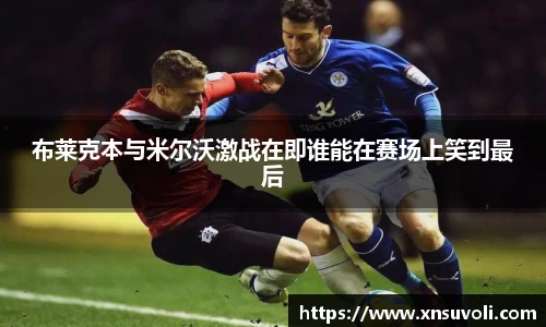 布莱克本与米尔沃激战在即谁能在赛场上笑到最后